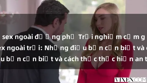 sex ngoài đường phố Trải nghiệm cảm giác mới lạ với sex ngoài trời: Những điều bạn cần biết và cách thức thực hiện an toàn