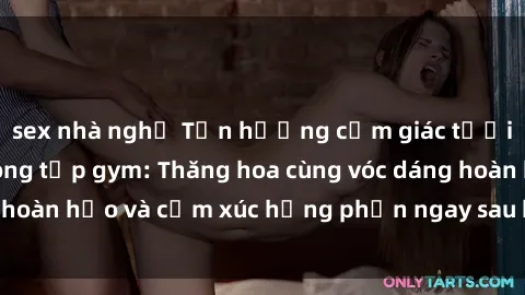 sex nhà nghỉ Tận hưởng cảm giác tươi mới với sex phòng tập gym: Thăng hoa cùng vóc dáng hoàn hảo và cảm xúc hưng phấn ngay sau buổi tập luyện!