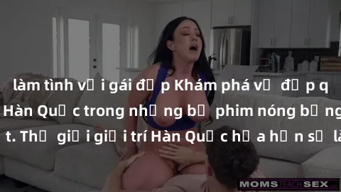 làm tình với gái đẹp Khám phá vẻ đẹp quyến rũ của sex gái Hàn Quốc trong những bộ phim nóng bỏng và hấp dẫn nhất. Thế giới giải trí Hàn Quốc hứa hẹn sẽ là nơi đem lại những trải nghiệm đầy kích thích 