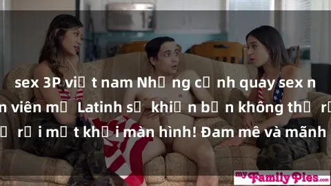 sex 3P việt nam Những cảnh quay sex nóng bỏng với diễn viên mỹ Latinh sẽ khiến bạn không thể rời mắt khỏi màn hình! Đam mê và mãnh liệt, đầy cuốn hút!