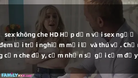 sex không che HD Hấp dẫn với sex người lớn không che, đem lại trải nghiệm mới lạ và thú vị. Chẳng cần che đậy, cảm nhận sự gợi cảm đầy quyến rũ ngay hôm nay!