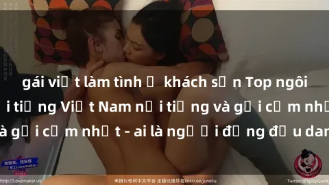 gái việt làm tình ở khách sạn Top ngôi sao sex người nổi tiếng Việt Nam nổi tiếng và gợi cảm nhất - ai là người đứng đầu danh sách?