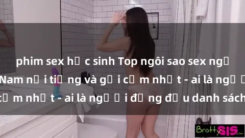 phim sex học sinh Top ngôi sao sex người nổi tiếng Việt Nam nổi tiếng và gợi cảm nhất - ai là người đứng đầu danh sách?