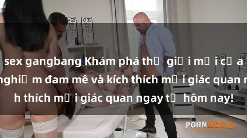 sex gangbang Khám phá thế giới mới của sex online: trải nghiệm đam mê và kích thích mọi giác quan ngay từ hôm nay!