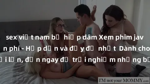 sex việt nam bị hiếp dâm Xem phim jav full HD online miễn phí - Hấp dẫn và đầy đủ nhất  Dành cho người lớn, đến ngay để trải nghiệm những bộ phim hấp dẫn và hấp dẫn.