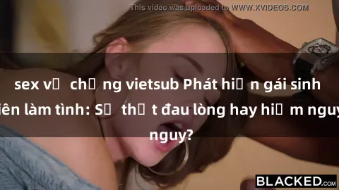 sex vợ chồng vietsub Phát hiện gái sinh viên làm tình: Sự thật đau lòng hay hiểm nguy?