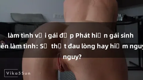 làm tình với gái đẹp Phát hiện gái sinh viên làm tình: Sự thật đau lòng hay hiểm nguy?