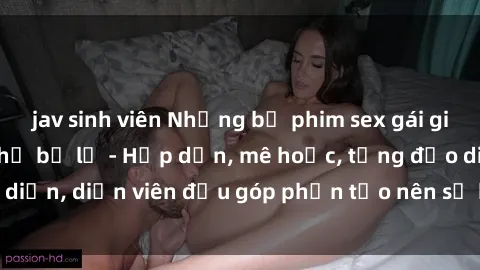 jav sinh viên Những bộ phim sex gái già đỉnh cao không thể bỏ lỡ - Hấp dẫn, mê hoặc, từng đạo diễn, diễn viên đều góp phần tạo nên sự hấp dẫn, kích thích.