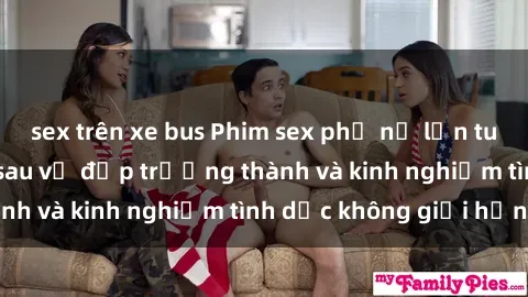 sex trên xe bus Phim sex phụ nữ lớn tuổi: Sức hút đằng sau vẻ đẹp trưởng thành và kinh nghiệm tình dục không giới hạn