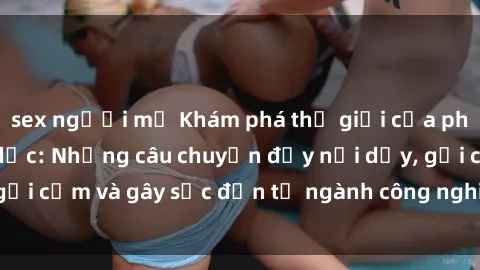 sex người mỹ Khám phá thế giới của phim sex nô lệ tình dục: Những câu chuyện đầy nổi dậy, gợi cảm và gây sốc đến từ ngành công nghiệp giải trí đen tối