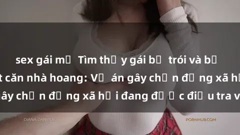 sex gái mỹ Tìm thấy gái bị trói và bị hiếp dâm trong một căn nhà hoang: Vụ án gây chấn động xã hội đang được điều tra vào.