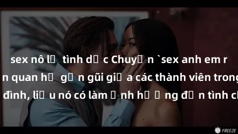 sex nô lệ tình dục Chuyện `sex anh em ruột` - Đề cập đến quan hệ gần gũi giữa các thành viên trong gia đình, liệu nó có làm ảnh hưởng đến tình cảm gia đình hay không?
