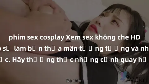 phim sex cosplay Xem sex không che HD miễn phí đảm bảo sẽ làm bạn thỏa mãn tưởng tượng và nhu cầu tình dục. Hãy thưởng thức những cảnh quay hấp dẫn và mãnh liệt ngay bây giờ!