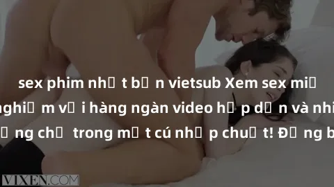 sex phim nhật bản vietsub Xem sex miễn phí: Cùng trải nghiệm với hàng ngàn video hấp dẫn và nhiều thể loại đa dạng chỉ trong một cú nhấp chuột! Đừng bỏ lỡ cơ hội thưởng thức tuyệt vời này ngay hôm nay