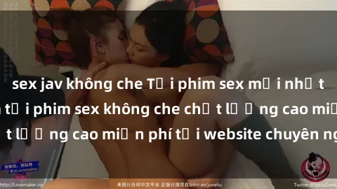 sex jav không che Tải phim sex mới nhất hot nhất - Xem và tải phim sex không che chất lượng cao miễn phí tại website chuyên nghiệp.