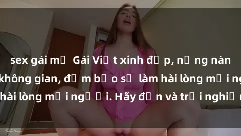 sex gái mỹ Gái Việt xinh đẹp, nồng nàn làm tình say đắm không gian, đảm bảo sẽ làm hài lòng mọi người. Hãy đến và trải nghiệm ngay!