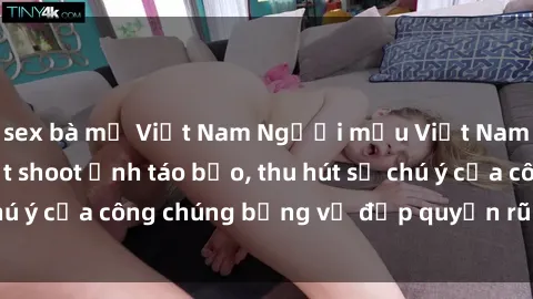 sex bà mẹ Việt Nam Người mẫu Việt Nam gây sốt với loạt shoot ảnh táo bạo, thu hút sự chú ý của công chúng bằng vẻ đẹp quyến rũ và gợi cảm.