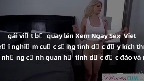 gái việt bị quay lén Xem Ngay Sex  Vietsub Full HD - Cùng trải nghiệm cuộc sống tình dục đầy kích thích với những cảnh quan hệ tình dục độc đáo và mãnh liệt trong bộ phim này!
