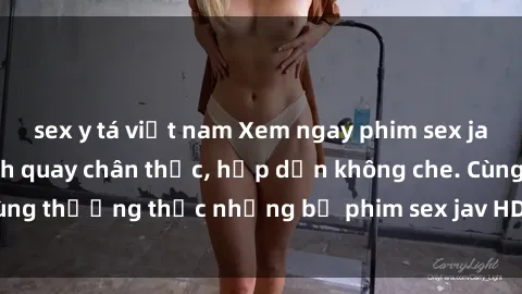 sex y tá việt nam Xem ngay phim sex jav HD với những cảnh quay chân thực, hấp dẫn không che. Cùng thưởng thức những bộ phim sex jav HD hot nhất hiện nay!